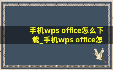 手机wps office怎么下载_手机wps office怎么下载文档